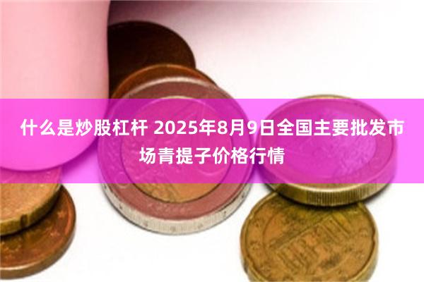 什么是炒股杠杆 2025年8月9日全国主要批发市场青提子价格行情