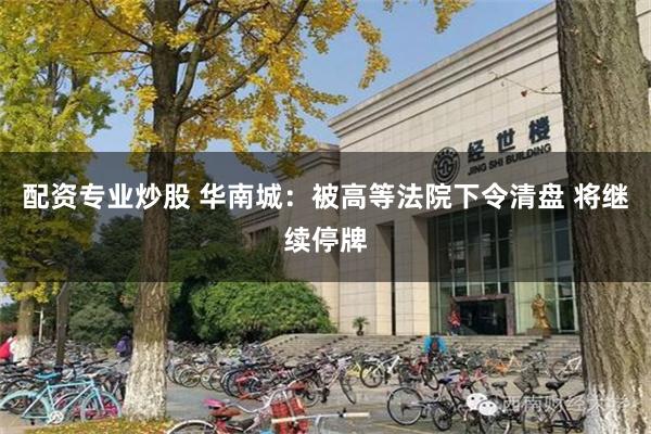 配资专业炒股 华南城：被高等法院下令清盘 将继续停牌