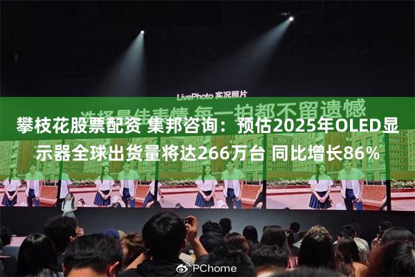 攀枝花股票配资 集邦咨询：预估2025年OLED显示器全球出货量将达266万台 同比增长86%