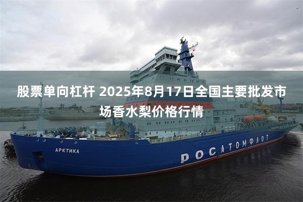 股票单向杠杆 2025年8月17日全国主要批发市场香水梨价格行情