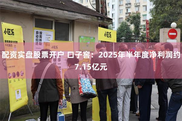 配资实盘股票开户 口子窖：2025年半年度净利润约7.15亿元