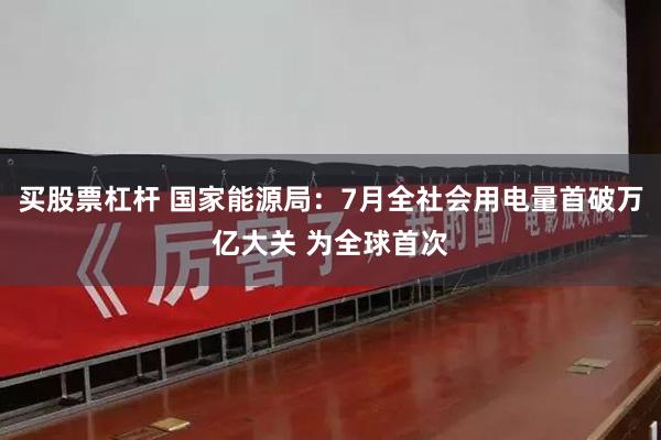 买股票杠杆 国家能源局:7月全社会用电量首破万亿大关 为全球首次