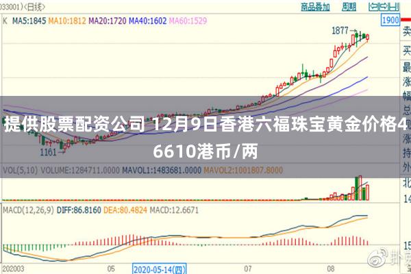 提供股票配资公司 12月9日香港六福珠宝黄金价格46610港币/两